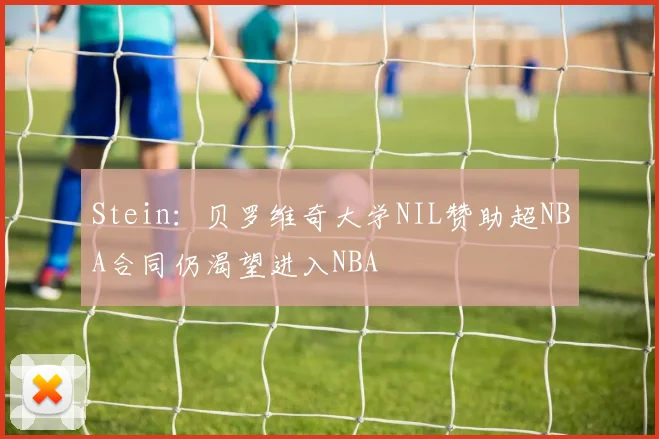 Stein：贝罗维奇大学NIL赞助超NBA合同仍渴望进入NBA