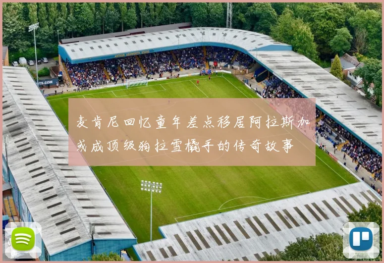 麦肯尼回忆童年差点移居阿拉斯加或成顶级狗拉雪橇手的传奇故事