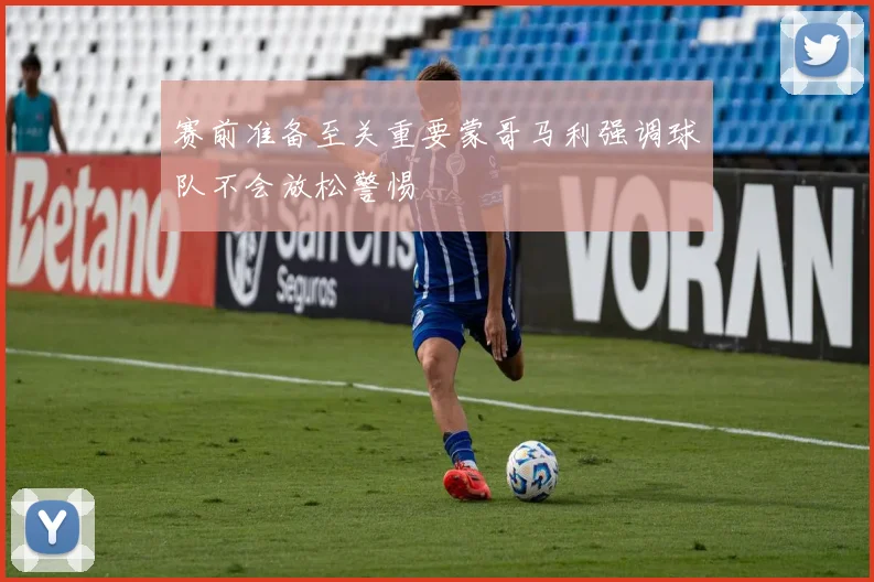 赛前准备至关重要蒙哥马利强调球队不会放松警惕
