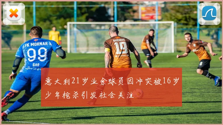意大利21岁业余球员因冲突被16岁少年枪杀引发社会关注