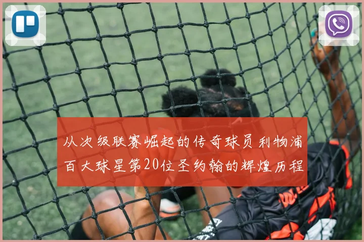 从次级联赛崛起的传奇球员利物浦百大球星第20位圣约翰的辉煌历程