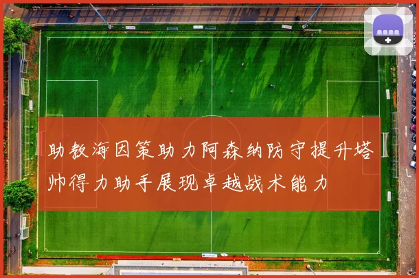 助教海因策助力阿森纳防守提升塔帅得力助手展现卓越战术能力